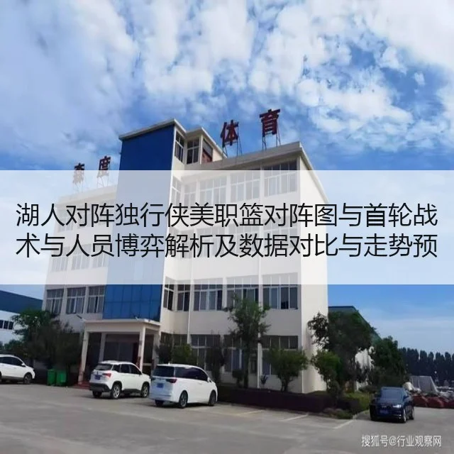 湖人对阵独行侠美职篮对阵图与首轮战术与人员博弈解析及数据对比与走势预测